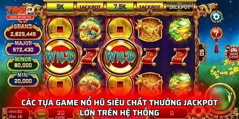 Các tựa game nổ hũ siêu chất thưởng jackpot lớn trên hệ thống